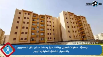 رسميًا.. خطوات تعديل بيانات حجز وحدات سكن لكل المصريين 7 وتفاصيل الشقق المتبقية اليوم